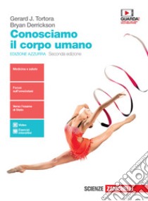 Conosciamo il corpo umano. Ediz. azzurra. Per le Scuole superiori. Con e-book. Con espansione online libro di Tortora Gerard J.; Derrickson Bryan