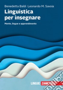 Linguistica per insegnare. Mente, lingue e apprendimento libro di Baldi Benedetta; Savoia Leonardo Maria