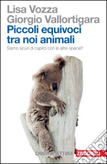 Piccoli equivoci tra noi animali. Siamo sicuri di capirci con le altre specie? libro di Vozza Lisa; Vallortigara Giorgio