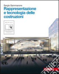 Rappresentazione e tecnologia delle costruzioni. Per le Scuole superiori. Con espansione online libro di Sammarone Sergio