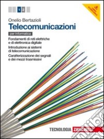 Telecomunicazioni. Per le Scuole superiori. Con espansione online. Vol. 1: Fondamenti di reti elettriche e di elettronica digitale-Introduzione ai sistemi di telecomunicazione-Caratterizzazione dei segnali e dei mezzi trasmissivi libro di BERTAZIOLI ONELIO  