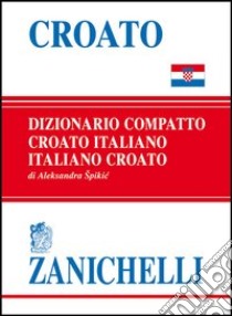 Croato compatto. Dizionario croato-italiano, italiano-croato libro di Spikic Aleksandra