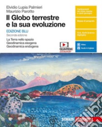 Il globo terrestre e la sua evoluzione. La Terra nello spazio, Geodinamica esogena, Geodinamica endogena. Ediz. blu. Volume unico per le Scuole superiori. Con e-book. Con espansione online libro di Lupia Palmieri Elvidio, Parotto Maurizio