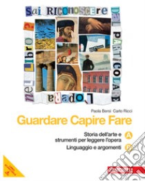 Guardare capire fare. Essenziale. Vol. A-B: Storia dell'arte e strumenti per leggere l'opera-Linguaggio e argomenti. Per la Scuola media. Con espansione online libro di BERSI PAOLA - RICCI CARLO