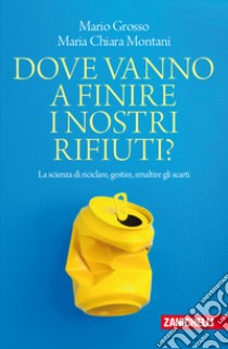 Dove vanno a finire i nostri rifiuti? La scienza di riciclare, gestire, smaltire gli scarti libro di Grosso Mario; Montani Maria Chiara