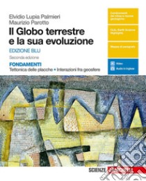 Globo terrestre e la sua evoluzione. Fondamenti. Tettonica delle placche, interazioni fra geosfere. Ediz. blu. Per le Scuole superiori. Con e-book (Il) libro di Lupia Palmieri Elvidio; Parotto Maurizio