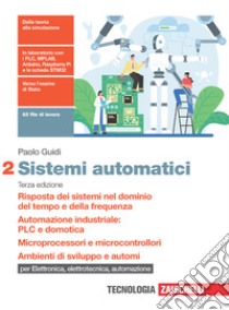 Sistemi automatici. Per le Scuole superiori. Risposta dei sistemi nel dominio del tempo e della frequenza. Automazione industriale: PLC e domotica. Microprocessori e microcontrollori. Ambienti di sviluppo e automi libro di Guidi Paolo