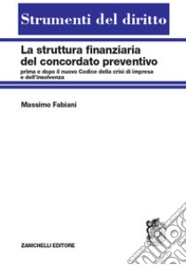 La struttura finanziaria del concordato preventivo. Prima e dopo il nuovo codice della crisi d'impresa e dell'insolvenza libro di Fabiani Massimo