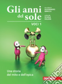 Anni del sole. Voci. Per la Scuola media. Con Contenuto digitale (fornito elettronicamente) (Gli). Vol. 1: Una storia del mito e dell'epica libro di Baricco Alessandro; Scuola Holden