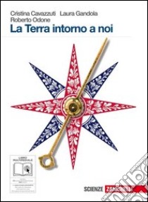 La Terra intorno a noi. Volume unico. Per le Scuole superiori. Con CD-ROM. Con espansione online libro di Cavazzuti Cristina, Gandola Laura, Odone Roberto