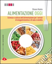 Alimentazione oggi. Scienza e cultura dell'alimentazione per i servizi di enogastronomia e di sala e vendita. Con quaderno operativo per il secondo biennio. Con Contenuto digitale (fornito elettronicamente) libro di RODATO SILVANO