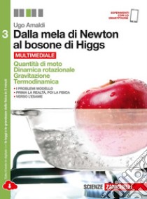 Dalla mela di Newton al bosone di Higgs. La fisica in cinque anni. Per le Scuole superiori. Con e-book. Con espansione online. Vol. 3: Quantità di moto, dinamica rotazionale, gravitazione, termodinamica libro di Amaldi Ugo