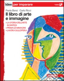 Il libro di arte e immagine. Idee per imparare. Pe libro di BERSI PAOLA - RICCI CARLO 