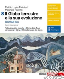 Globo terrestre e la sua evoluzione. Tettonica delle placche. Storia della Terra. Atmosfera. Clima. Modellamento del rilievo. Per le Scuole superiori. Con Contenuto digitale (fornito elettronicamente) (Il) libro di Lupia Palmieri Elvidio; Parotto Maurizio