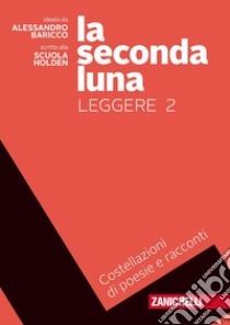 Seconda luna. Leggere. Costellazioni di racconti e poesie. Per le Scuole superiori. Con Contenuto digitale (fornito elettronicamente) (La). Vol. 2 libro di Baricco Alessandro