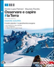 Osservare e capire #la Terra. Il nostro pianeta. La geodinamica esogena. Ediz. azzurra. Per le Scuole superiori. Con espansione online libro di LUPIA PALMIERI ELVIDIO - PAROTTO MAURIZIO 