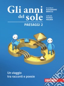 Anni del sole. Paesaggi. Per la Scuola media. Con Contenuto digitale (fornito elettronicamente) (Gli). Vol. 2: Un viaggio tra racconti e poesie libro di Baricco Alessandro; Scuola Holden