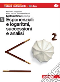 Matematica.bianco. Modulo N: Esponenziali e logaritmi, successioni e analisi. Con Maths in English. Per le Scuole superiori. Con espansione online libro di BERGAMINI MASSIMO - TRIFONE ANNA - BAROZZI GRAZIELLA