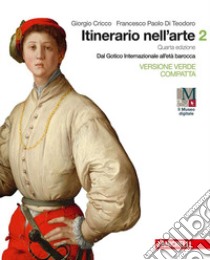 Itinerario nell'arte. Ediz. verde compatta. Per le Scuole superiori. Con e-book. Con espansione online. Vol. 2: Dal gotico internazionale all'età barocca libro di Cricco Giorgio; Di Teodoro Francesco Paolo