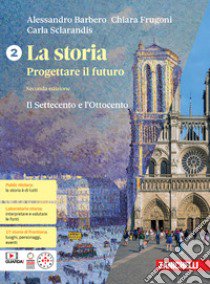 Storia. Progettare il futuro. Con Atlante di geostoria. Per le Scuole superiori. Con espansione online (La). Vol. 2: Il Settecento e Ottocento libro