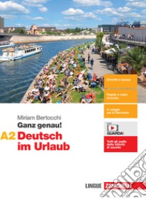 Ganz genau! Deutsch im Urlaub. Vol. A2. Per le Scuole superiori. Con espansione online libro di Bertocchi Miriam