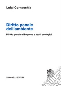 Diritto penale dell'ambiente. Diritto penale d'impresa e reati ecologici libro di Cornacchia Luigi