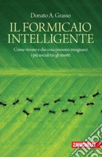 Il formicaio intelligente. Come vivono e che cosa possono insegnarci i più sociali tra gli insetti libro di Grasso Donato A.