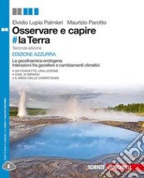 Osservare e capire #la Terra. La geodinamica endogena e Interazione tra geosfere e cambiamenti climatici. Ediz. azzurra. Per le Scuole superiori. Con e-book. Con espansione online libro di Lupia Palmieri Elvidio, Parotto Maurizio