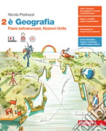 È Geografia. Per le Scuole superiori. Con e-book. Vol. 2: Paesi extraeuropei, Nazioni Unite libro di Pedrazzi Nicola