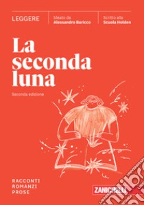 Seconda luna. Leggere Racconti, Romanzi, Prose. Per le Scuole superiori. Con espansione online (La) libro di Baricco Alessandro; Scuola Holden (cur.)