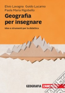 Geografia per insegnare. Idee e strumenti per la didattica libro di Lavagna Elvio; Lucarno Guido; Rigobello Paola Maria