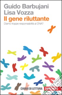 Il gene riluttante. Diamo troppe responsabilità al DNA? libro di Barbujani Guido; Vozza Lisa