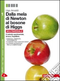 Dalla mela di Newton al bosone di Higgs. La fisica in cinque anni. Per le Scuole superiori. Con e-book. Con espansione online. Vol. 1: Il metodo sperimentale, la luce, l'equilibrio libro di Amaldi Ugo