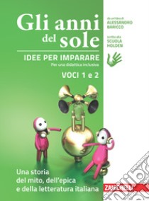 Anni del sole. Idee per imparare. Voci 1 e 2. Una . Per la Scuola media (Gli). Vol. 1-2: Una storia del mito, dell'epica-Una storia della letteratura italiana libro di Baricco Alessandro; Scuola Holden