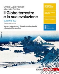 Globo terrestre e la sua evoluzione. Vulcani e terremoti, tettonica delle placche, interazioni fra geosfere. Ediz. blu. Per le Scuole superiori. Con e-book (Il) libro di Lupia Palmieri Elvidio; Parotto Maurizio