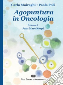 Agopuntura in oncologia libro di Moiraghi Carlo; Poli Paola