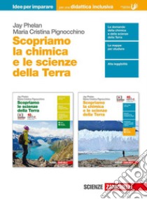 Scopriamo la chimica e le scienze della Terra. Idee per imparare. Per le Scuole superiori libro di Phelan Jay, Pignocchino Maria Cristina