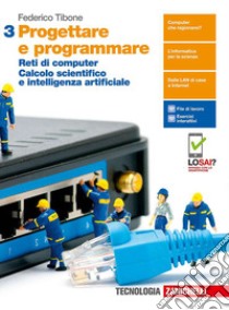 Progettare e programmare. Per le Scuole superiori. Con e-book. Con espansione online. Vol. 3: Reti di computer. Calcolo scientifico e intelligenza artificiale libro di Tibone Federico