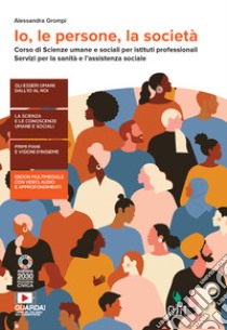 Io, le persone, la società. Corso di Scienze umane e sociali per istituti professionali, servizi per la sanità e l'assistenza sociale. Per le scuole Superiori. Con e-book. Con espansione online libro di Grompi Alessandra