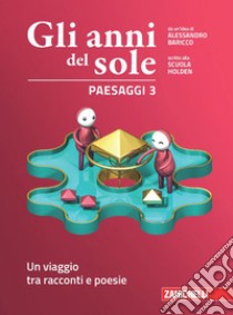 Anni del sole. Paesaggi. Per la Scuola media. Con Contenuto digitale (fornito elettronicamente) (Gli). Vol. 3: Un viaggio tra racconti e poesie libro di Baricco Alessandro; Scuola Holden