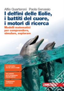 Delfini delle Eolie, i battiti del cuore, i motori di ricerca. Modelli matematici per comprendere, simulare, esplorare. Per le Scuole superiori. Con espansione online (I) libro di Quarteroni Alfio; Gervasio Paola