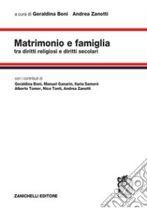 Matrimonio e famiglia. Tra diritti religiosi e diritti secolari libro di Boni G. (cur.); Zanotti A. (cur.)