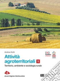 Attività agroterritoriali. Per le Scuole superiori. Con Contenuto digitale (fornito elettronicamente). Vol. 1: Territorio, ambiente e sociologia rurale libro di Gotti Andrea