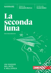 Seconda luna. Narrare. Un viaggio nel mito e nell'epica. Per le Scuole superiori. Con espansione online (La) libro di Baricco Alessandro; Scuola Holden (cur.)