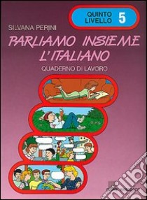 Parliamo insieme l'italiano. Corso di lingua e cultura italiana per studenti stranieri. Quaderno di lavoro. Vol. 5 libro di Perini Silvana