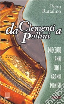 Da Clementi a Pollini. Duecento anni con i grandi pianisti libro di Rattalino Piero