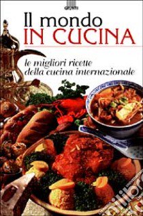 Il mondo in cucina. Le migliori ricette della cucina internazionale libro