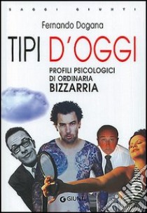 Tipi d'oggi. Profili psicologici di ordinaria bizzarria libro di Dogana Fernando