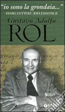 «Io sono la grondaia». Diari, lettere, riflessioni libro di Rol Gustavo Adolfo; Ferrari C. (cur.)