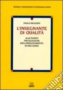 L'insegnante di qualità. Alle radici psicologiche dell'insegnamento di successo libro di Meazzini Paolo